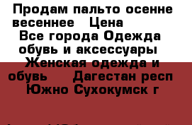 Продам пальто осенне весеннее › Цена ­ 3 000 - Все города Одежда, обувь и аксессуары » Женская одежда и обувь   . Дагестан респ.,Южно-Сухокумск г.